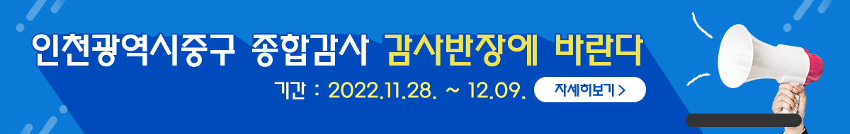 인천광역시 중구 종합감사 감사반장에 바란다, 기간:2022.11.28~12.09, 자세히보기