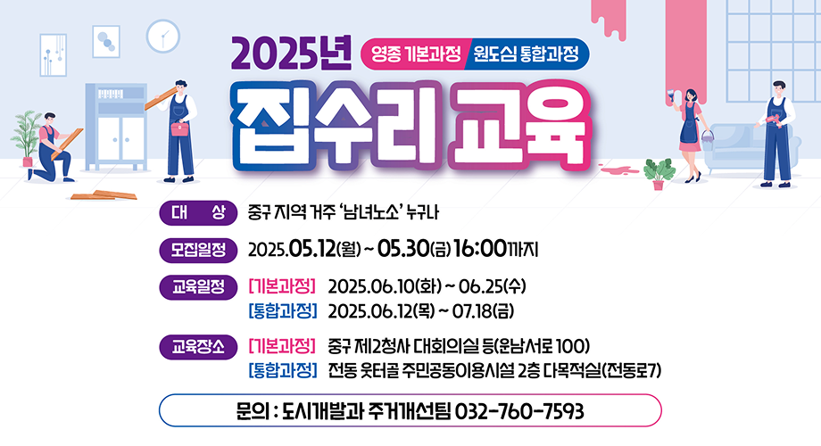 2025년 영종 기본과정 원도심 통합과정 집수리 교육대 상 : 중구 지역 거주 '남녀노소 누구나모집일정 : 2025.05.12(월)~05.30(금) 16:00까지교육일정[기본과정] 2025.06.10 (화) ~ 06.25(수)[통합과정] 2025.06.12(목)~07.18(금)교육장소[기본과정] 중구 제2청사 대회의실 등(운남서로 100)[통합과정] 전동웃터골주민공동이용시설 2층 다목적실(전동로7)문의:도시개발과 주거개선팀 032-760-7593