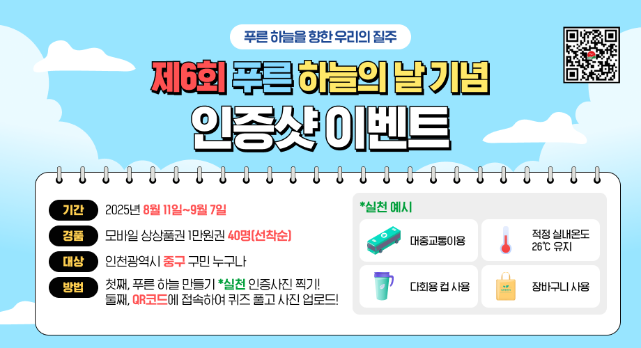 푸른하늘을 향한 우리의 질주제6회 푸른 하늘의 날 기념 인증샷 이벤트기간 :2025년 8월 11일~9월 7일 경품 : 모바일 상상품권 1만원권 40명(선착순)대상 : 인천광역시 중구 구민 누구나<span data-buffer="!--(figma)ZmlnLWtpd2lXAAAAwWQAALW9C5xkSVXgHffefFR1dU/P+8XM8BrePoaZ4eHbfFVVdudr8mZVT8+6lllVWV1JZ2WWebN6utkXIiIiIiIiIuLIIo4ssoiIiIiILCIiIiIiIouILLIsy7KILMu63/+ciPvI6hr0+32/b37TdSNOnDhx4sSJEydOxL35d0FzEEX9c4Pepf2BMTeeatdbG2Gv1O0Z/mu1q7WNymqptVILyXprYa2byfuKXWtVSQdhfaVVapDKhb2zjRqJvCY2wprQKiiuUt4IT9c7G91ao12SmsVWu1dfPrsRrrbXGtWNtc5Kt1SV+gsuuVFttyS/GOe7teVuLVwFdCys1Fq1DcCd1Y171mrdswCXssBurdMQ4PFqfXmZ54lKo15r9TbKXVqvlELh7YoMb6faa136URPOToa9bq3UtCXkr3R52+Or6q1erVuq9OrrdLJRhzErGsqu7tYq7VarVqGzGWZiDq85ujjm9Vrlh1Y26q1Kt9aE31KDUlcHjOt0ZOCrtxamrV7v+talaq2rXbihdHEYMVL3kjZC2yttbTHigOhKdaPd0haNZs506z2h47Um24PObj8agAYDpZ7SAqnZXtekd2Y43h6Oz3UPRoLTarfuq3XbFJh2VcuFglWpp1NYA2Sq7cqadIWkVym11kshKX+l217rkAiWu6Wm4OXK7XajVmpttDtIt1dvtwDm1+l3u0uqQKflWWzUlexCrdGod0JJLiKhHqJQ5TvWra2sNUrdjU67cXZFiSzRFIKpIp8U73ivdq+wdIIRrAjgivBss9wWRT5Zb9FYS6EMfb1yWkR1Vbha6tQ2ztR7qxuu7tVuYJTBayoyNOVGu3Ka3LVn6tUVnQDXQaspPb2+WavWSyRuWK2vrDb4J8U3hhCwnb3JJTcQdrdRkkZvPlMKV+sbPVom97D1UrdeKiv/t/Rc4lZNbFSQB7nbYhQ3/R5O93RSPaIUhvWQAd2AcntNyh55uSLXGqp1FD4qISTcdCkE+Ohmu7qmrd5u8VcoIPcYm+u2z5B5LHO0026FSlWZeJyKptJuArbUHy8S3OiUejKZn6DFGaE/UQGNerlb0mnzJM0v17Xlb9AMnaiJ1L+x3F1Ti/BNzVKrtEL3mKv11gqQb+51S61wud1tkrmj0gw3uvVKMnZPZtKJgguRO0+FMk/uqjXLtaooSqfb7rV7Z1XodzMPmK/L9bLiPiXTOzsZtYtPPVMrd2if5NPC3f7+4MxwttsbXJzZyXBbeM9aqVuj1DBOTm891KHZVpviw7RqJmaQbJBkq+0zohq5o1Q43yl1S40G9hQz0qR3VqMK8+BGbVmgxVprZaNaQllK2viC5LFLa5JZlIyT7zFNtxtYEnJ
