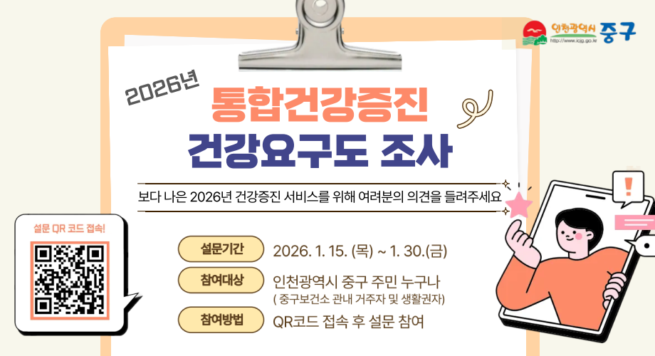 2026년통합건강증진건강요구도 조사보다 나은 2026년 건강증진 서비스를 위해 여려분의 의견을 들려주세요설문기간2026. 1. 15. (목) ~ 1. 30.(금)참여대상인천광역시 중구 주민 누구나(중구보건소 관내 거주자 및 생활권자)참여방법QR코드 접속 후 설문 참여