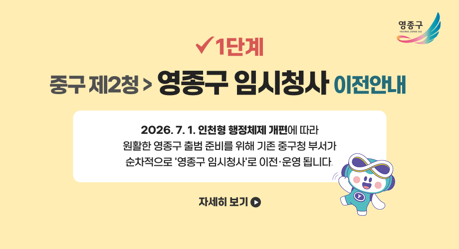 1단계 중구 제2청 영종구 임시청사 이전안내 2026. 7. 1. 인천형 행정체제 개편에 따라 원활한 영종구 출범 준비를 위해 기존 중구청 부서가 순차적으로 '영종구 임시청사'로 이전·운영 됩니다. 자세히 보기