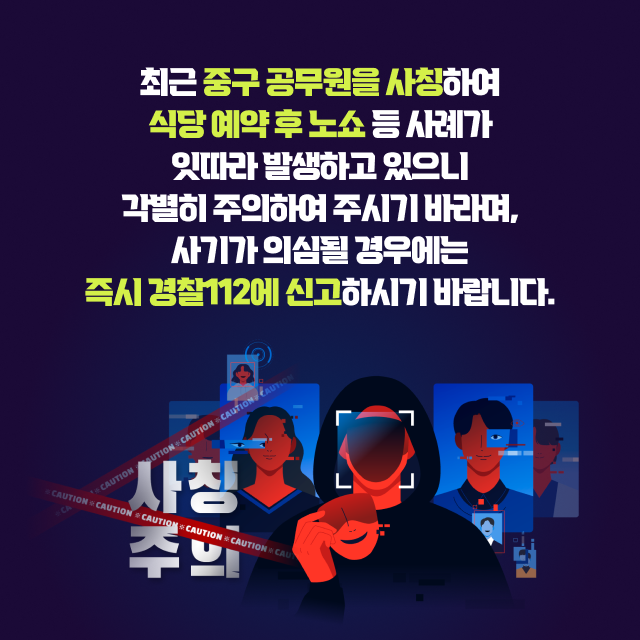 최근 중구 공무원 사칭하여 식당 예약 후 노쇼 등 사례가 있따라 발생하고 있으니
각별히 주의하여 주시기 바라며, 사기가 의심될 경우에는 즉시 경찰112에 신고하시기 바랍니다.